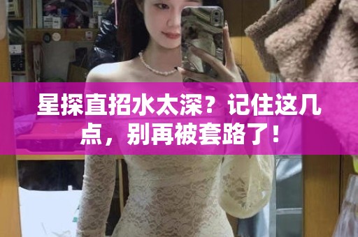 全国星探直招水太深？记住这几点，别再被套路了！